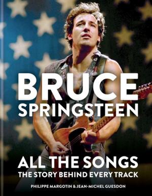BRUCE SPRINGSTEEN: ALL THE SONGS: THE STORY BEHIND EVERY TRACK BOOK