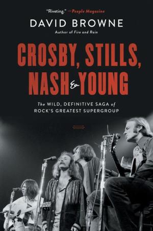 CROSBY, STILLS, NASH AND YOUNG: THE WILD, DEFINITIVE SAGA OF ROCK'S GREATEST SUPERGROUP BOOK